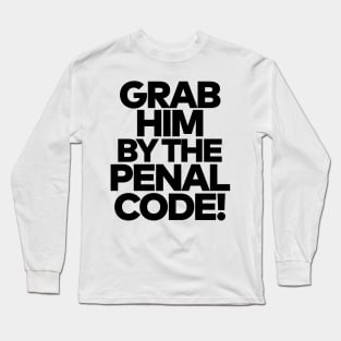 Grab Him By The Penal Code! Long Sleeve T-Shirt